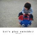 Let's play outside♪