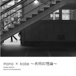 mono × kobe 〜共同幻想論〜